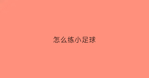 怎么练小足球(小足球教学视频教程)