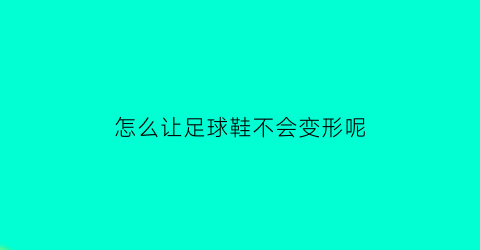 怎么让足球鞋不会变形呢(怎么让足球鞋不会变形呢女生)