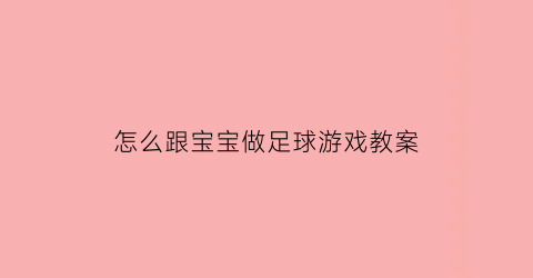 怎么跟宝宝做足球游戏教案(教小朋友足球)