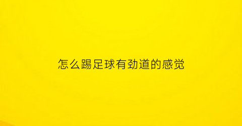 怎么踢足球有劲道的感觉(怎么踢足球才有力)