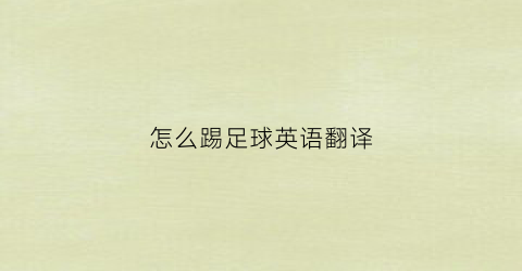 怎么踢足球英语翻译(踢足球怎么样英语翻译)