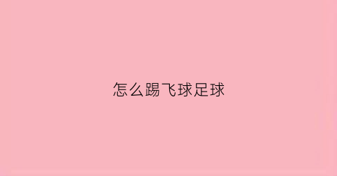 怎么踢飞球足球(如何踢飞球)