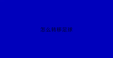 怎么转移足球(怎么转移足球号码)