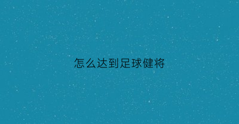 怎么达到足球健将(怎么达到足球健将等级)