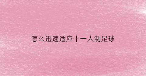 怎么迅速适应十一人制足球(足球十一人制比赛的特点)