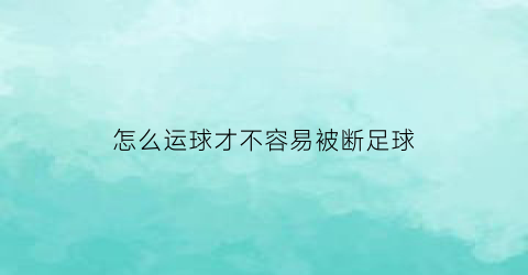 怎么运球才不容易被断足球(怎么运球不会离手)