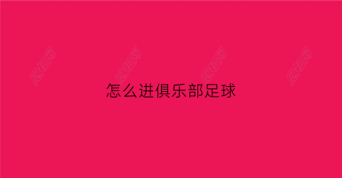 怎么进俱乐部足球(怎么进俱乐部足球队)