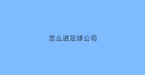 怎么进足球公司(怎么加入足球)