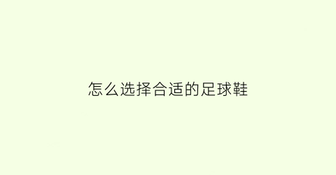 怎么选择合适的足球鞋(如何挑选合适的足球鞋)