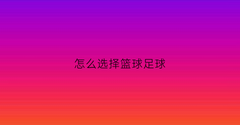 怎么选择篮球足球(如何选好篮球)