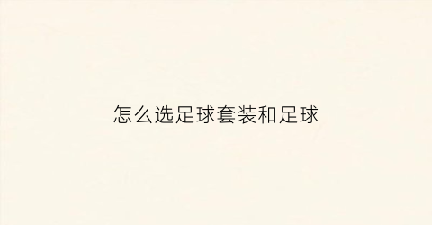 怎么选足球套装和足球(足球装备怎么搭配)