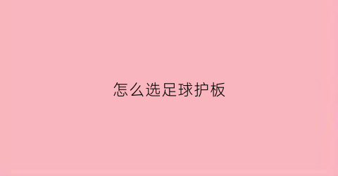 怎么选足球护板(足球护板怎么佩戴图片)
