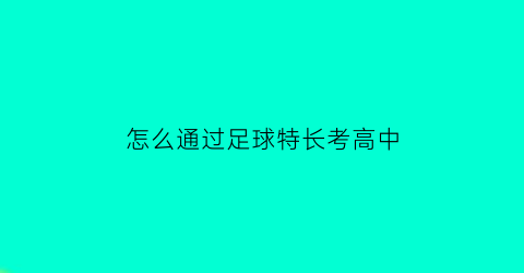 怎么通过足球特长考高中(2021足球特长生高考方案)