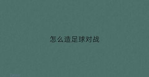 怎么造足球对战(足球怎么玩游戏)