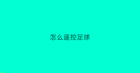 怎么遥控足球(足球遥控器)