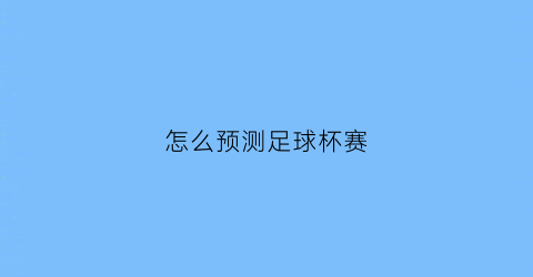 怎么预测足球杯赛(如何预测足球比赛结果)