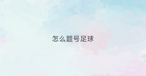 怎么题号足球(足球号怎么看)