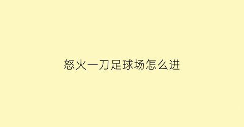 怒火一刀足球场怎么进(怒火一刀20倍地图攻略)