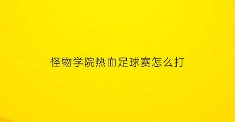 怪物学院热血足球赛怎么打(怪物学院战斗合集)