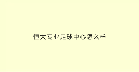 恒大专业足球中心怎么样(恒大足球学校名单)