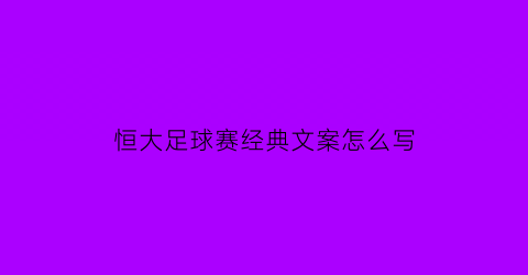 恒大足球赛经典文案怎么写(恒大足球广告)