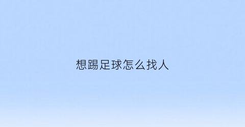 想踢足球怎么找人(想踢好足球怎么锻炼)