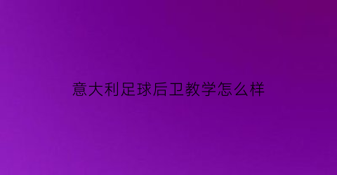 意大利足球后卫教学怎么样(意大利足球明星后卫)