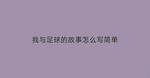 我与足球的故事怎么写简单(我与足球故事的作文)