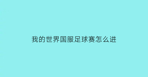 我的世界国服足球赛怎么进(我的世界足球世界杯)