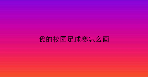 我的校园足球赛怎么画(校园足球怎么画简笔画图片大全)