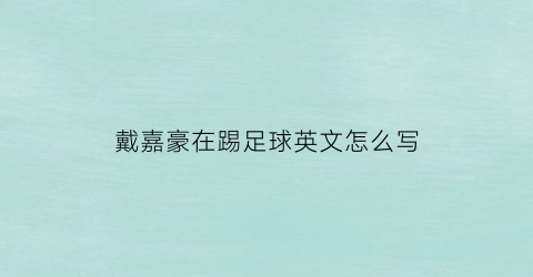 戴嘉豪在踢足球英文怎么写