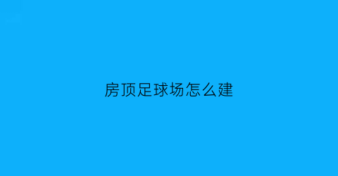 房顶足球场怎么建(足球场顶棚设计)