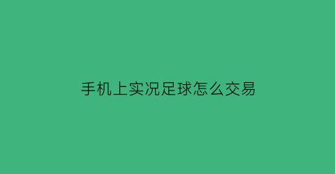 手机上实况足球怎么交易(手游实况足球怎么交易)