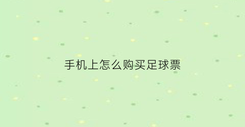 手机上怎么购买足球票(手机上在哪可以买足球)