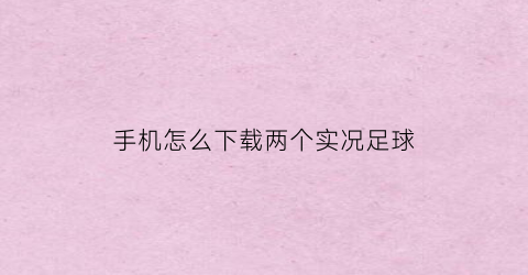 手机怎么下载两个实况足球(手机实况足球怎么联机)