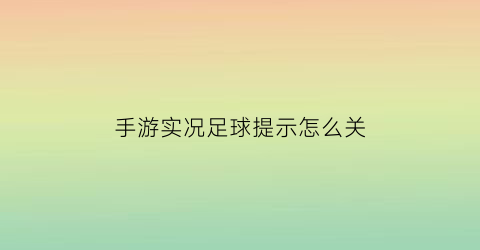 手游实况足球提示怎么关(实况足球手游怎么关闭自动换人)