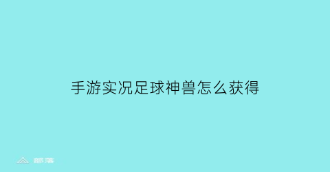 手游实况足球神兽怎么获得(手游实况足球神兽怎么获得视频)