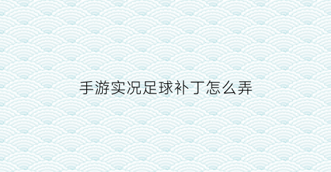 手游实况足球补丁怎么弄(手游实况足球补丁怎么弄出来)