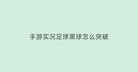 手游实况足球黑球怎么突破(实况足球黑球可以突破吗)