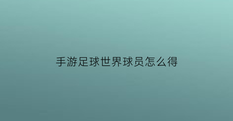 手游足球世界球员怎么得(手游足球世界攻略)