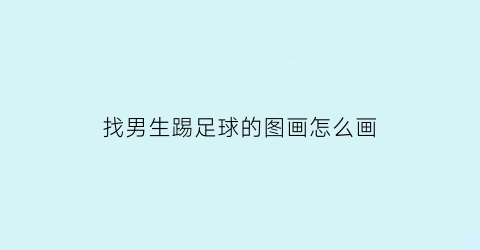 找男生踢足球的图画怎么画(男生踢足球简笔画彩色帅气)