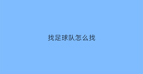 找足球队怎么找(足球怎么联系)