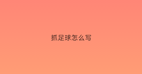 抓足球怎么写(抓足球怎么写英文)