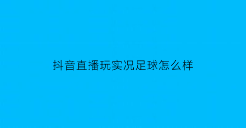 抖音直播玩实况足球怎么样(实况足球手游抖音)