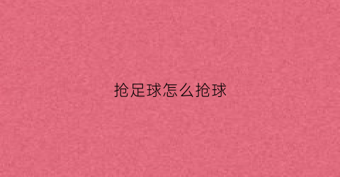 抢足球怎么抢球(抢足球怎么抢球的)