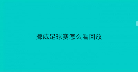 挪威足球赛怎么看回放(挪威足球联赛赛程2020)