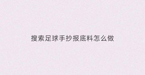 搜索足球手抄报底料怎么做(搜索足球手抄报底料怎么做图片)