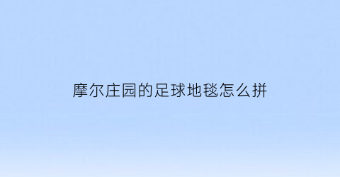 摩尔庄园的足球地毯怎么拼(摩尔庄园的足球场地地砖怎么摆)