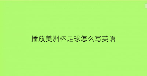 播放美洲杯足球怎么写英语(美洲杯用英语怎么说)