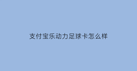 支付宝乐动力足球卡怎么样(乐动力的步数怎么同步到支付宝)